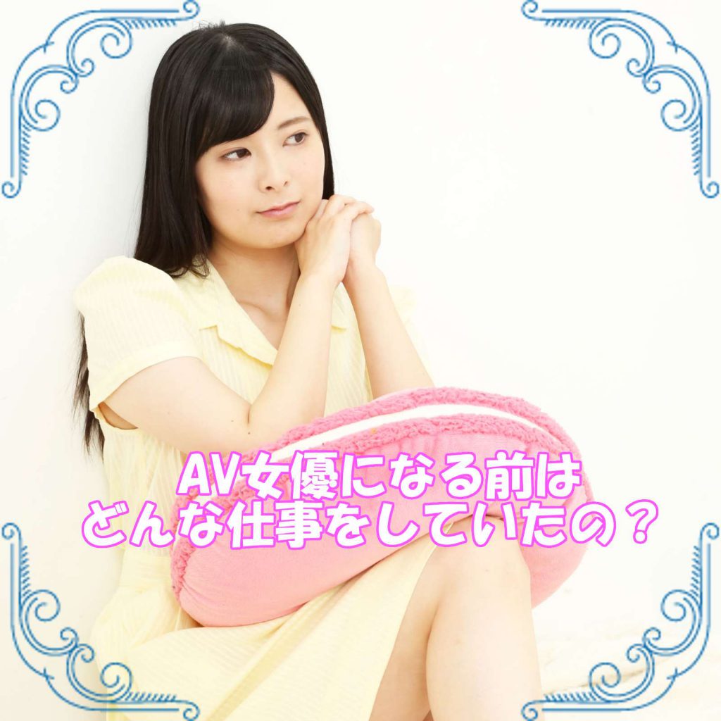 AV女優になる前はどんな仕事をしていたの?